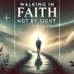 Walking in Faith, Not by Sight